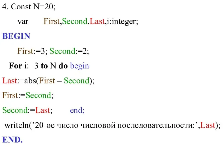 4. Const N=20; var First,Second,Last,i:integer; BEGIN First:=3; Second:=2; For i:=3 to N do