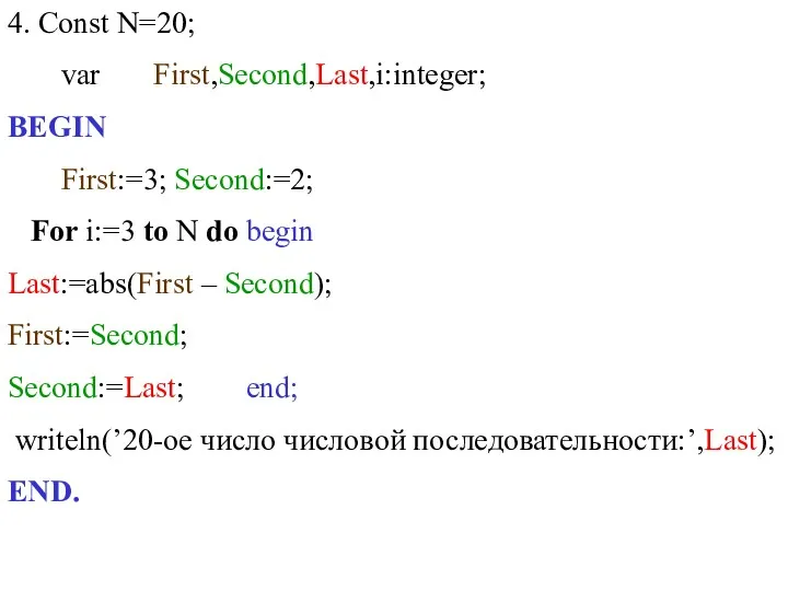 4. Const N=20; var First,Second,Last,i:integer; BEGIN First:=3; Second:=2; For i:=3