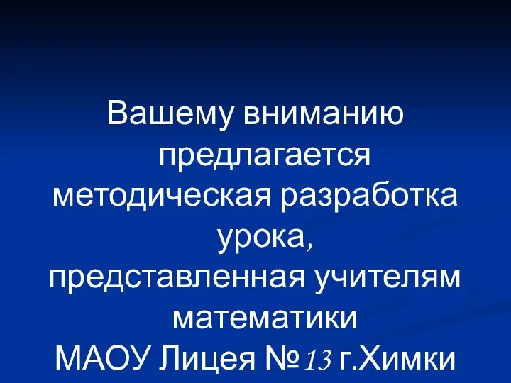 Вашему вниманию предлагается методическая разработка урока, представленная учителям математики МАОУ Лицея №13 г.Химки