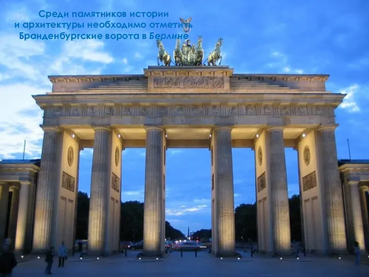 Среди памятников истории и архитектуры необходимо отметить Бранденбургские ворота в Берлине