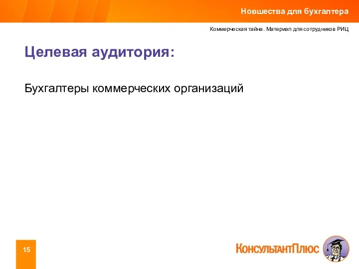 Коммерческая тайна. Материал для сотрудников РИЦ Целевая аудитория: Бухгалтеры коммерческих организаций Новшества для бухгалтера