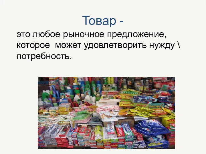 Товар - это любое рыночное предложение, которое может удовлетворить нужду \ потребность.