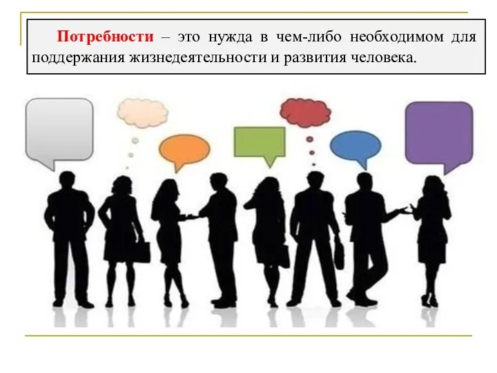 Потребности – это нужда в чем-либо необходимом для поддержания жизнедеятельности и развития человека.