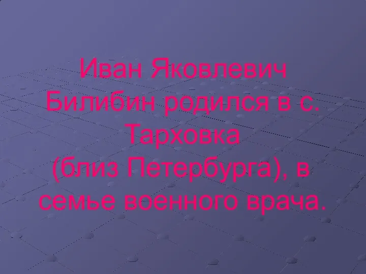 Иван Яковлевич Билибин родился в с. Тарховка (близ Петербурга), в семье военного врача.