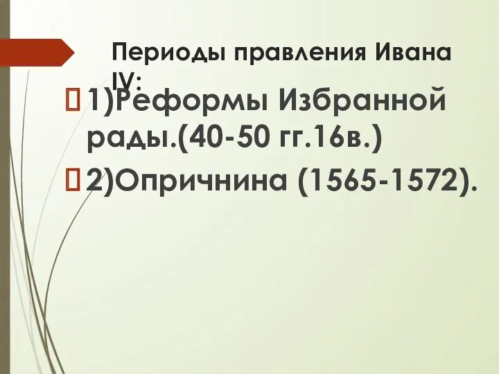 Периоды правления Ивана ΙV: 1)Реформы Избранной рады.(40-50 гг.16в.) 2)Опричнина (1565-1572).