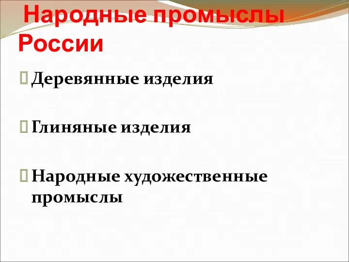 Народные промыслы России Деревянные изделия Глиняные изделия Народные художественные промыслы