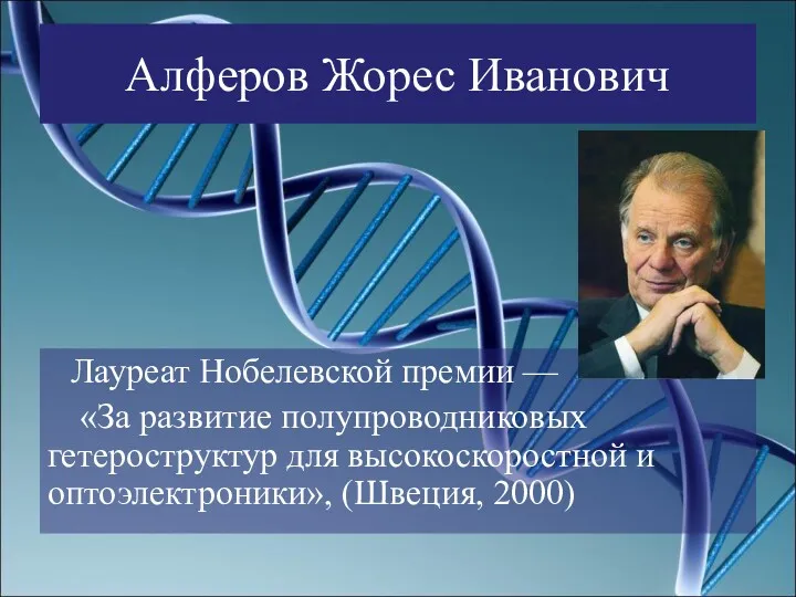 Алферов Жорес Иванович Лауреат Нобелевской премии — «За развитие полупроводниковых