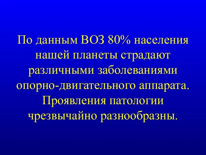 По данным ВОЗ 80% населения нашей планеты страдают различными заболеваниями опорно-двигательного аппарата. Проявления патологии чрезвычайно разнообразны.