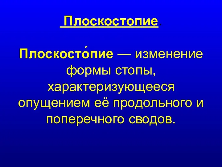 Плоскостопие. Плоскосто́пие — изменение формы стопы, характеризующееся опущением её продольного и поперечного сводов.