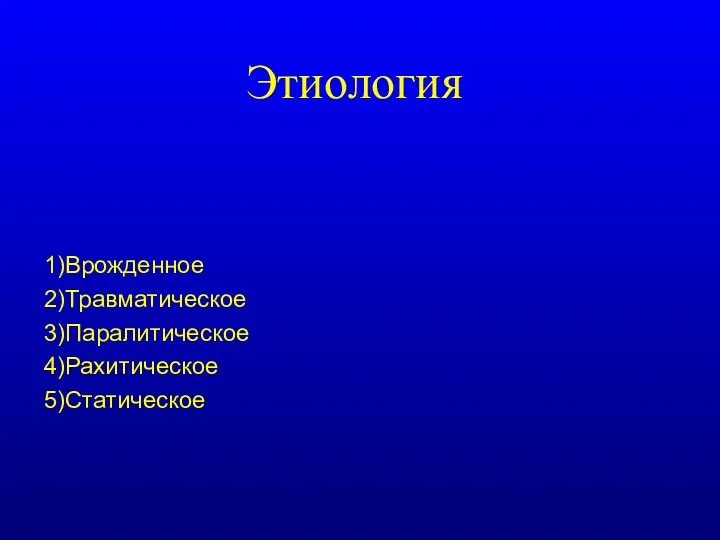 1)Врожденное 2)Травматическое 3)Паралитическое 4)Рахитическое 5)Статическое Этиология