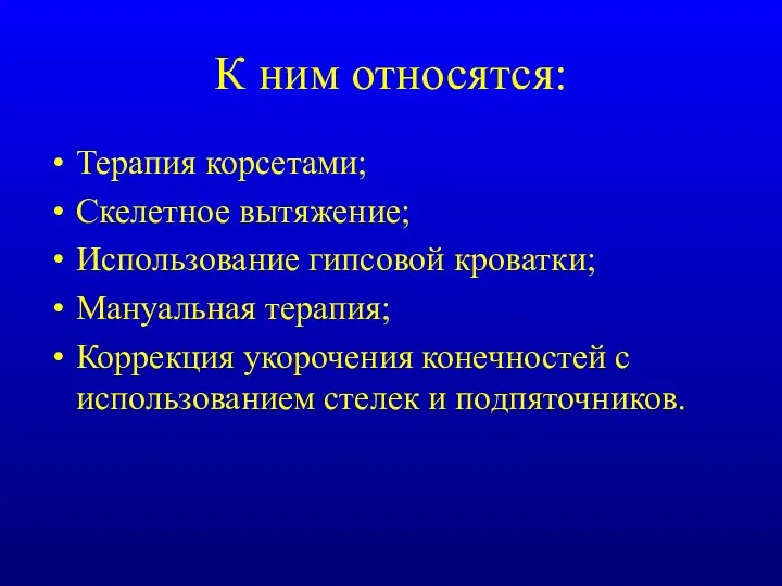 К ним относятся: Терапия корсетами; Скелетное вытяжение; Использование гипсовой кроватки;