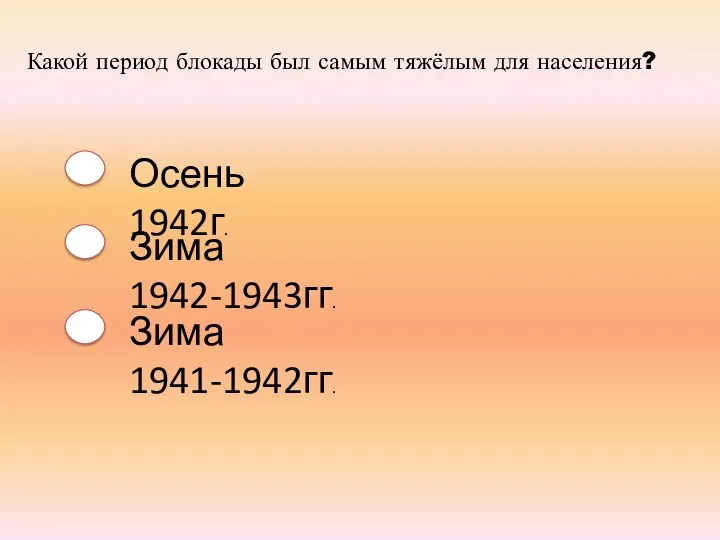 Какой период блокады был самым тяжёлым для населения? Осень 1942г. Зима 1942-1943гг. Зима 1941-1942гг.