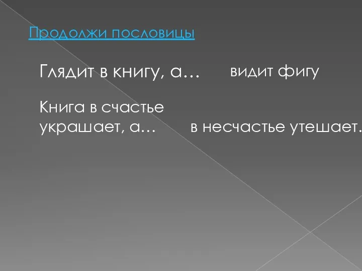 Продолжи пословицы Глядит в книгу, а… Книга в счастье украшает, а… видит фигу в несчастье утешает.