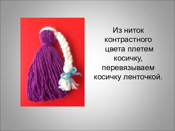 Из ниток контрастного цвета плетем косичку, перевязываем косичку ленточкой.