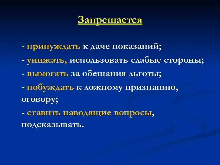 Запрещается - принуждать к даче показаний; - унижать, использовать слабые