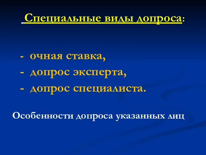 Специальные виды допроса: - очная ставка, - допрос эксперта, - допрос специалиста. Особенности допроса указанных лиц