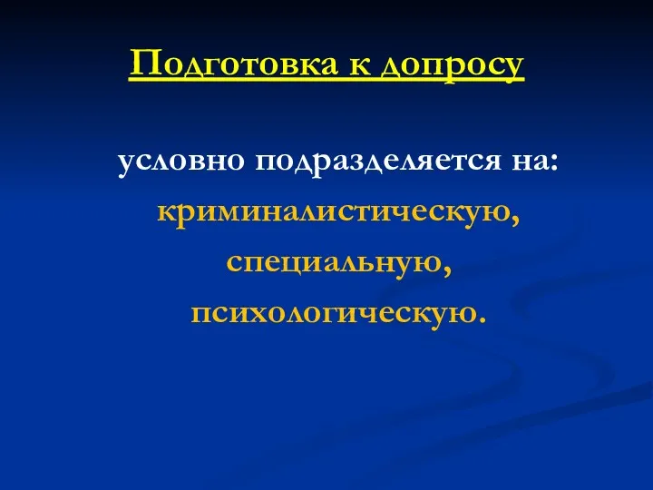 Подготовка к допросу условно подразделяется на: криминалистическую, специальную, психологическую.