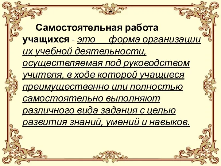 - Самостоятельная работа учащихся - это форма организации их учебной деятельности, осуществляемая под