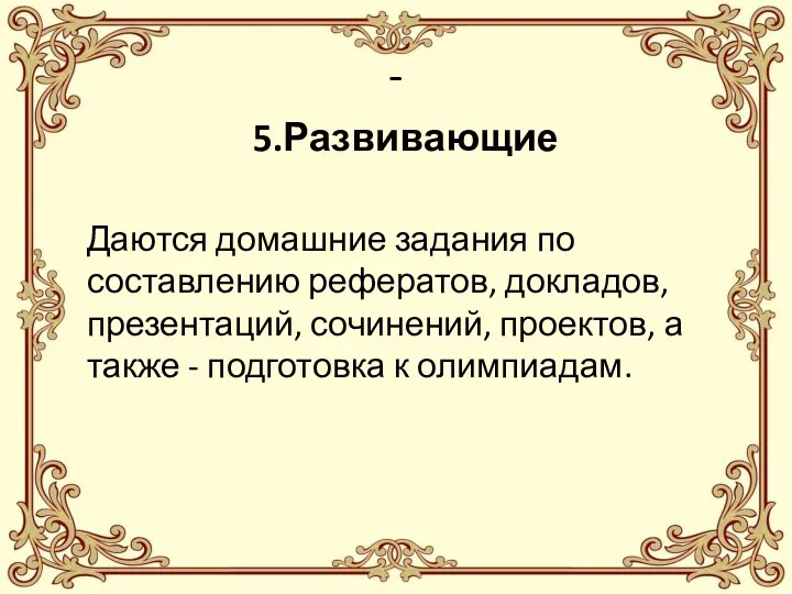 - 5.Развивающие Даются домашние задания по составлению рефератов, докладов, презентаций,