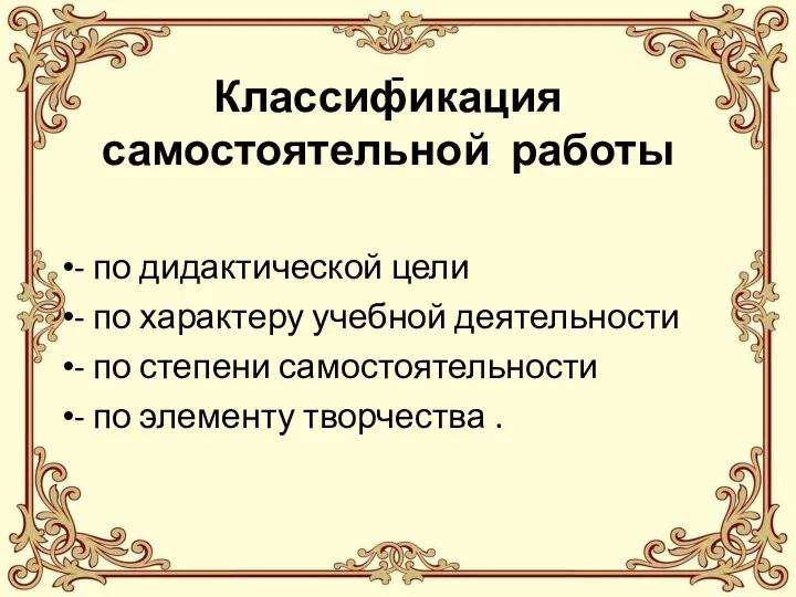 - Классификация самостоятельной работы - по дидактической цели - по характеру учебной деятельности