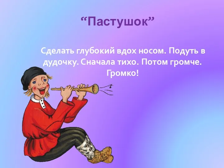 “Пастушок” Сделать глубокий вдох носом. Подуть в дудочку. Сначала тихо. Потом громче. Громко!