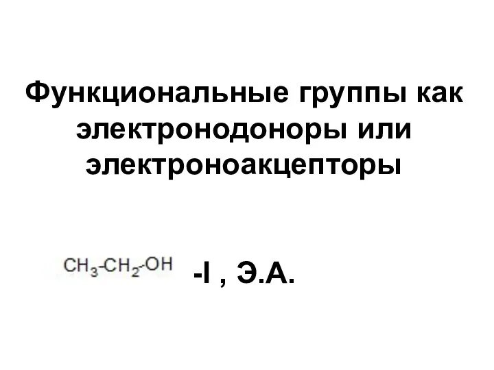 Функциональные группы как электронодоноры или электроноакцепторы -I , Э.А.