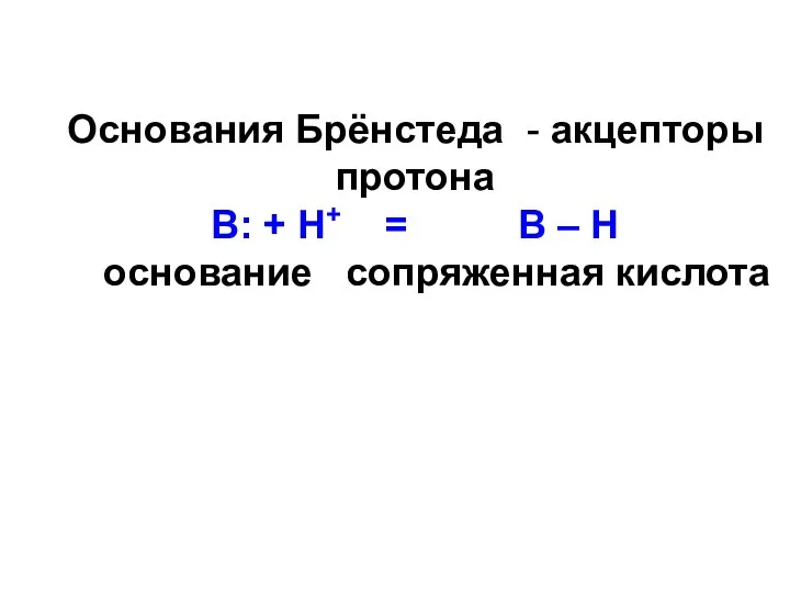 Основания Брёнстеда - акцепторы протона В: + Н+ = В – Н основание сопряженная кислота