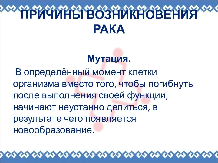 ПРИЧИНЫ ВОЗНИКНОВЕНИЯ РАКА Мутация. В определённый момент клетки организма вместо