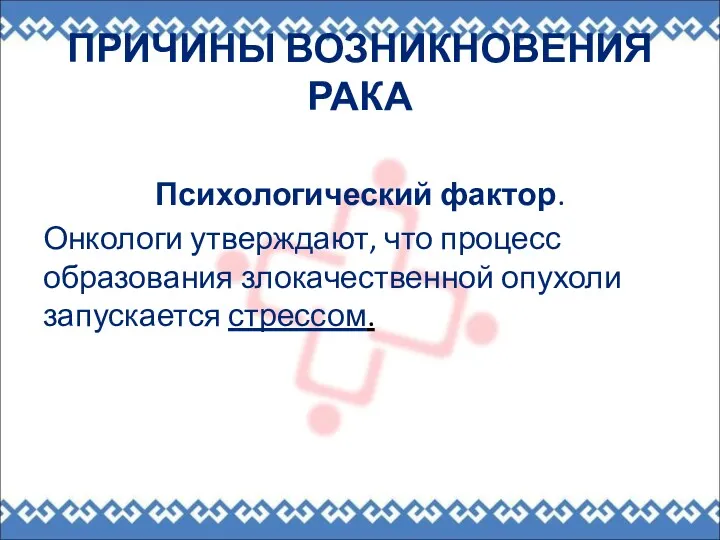 ПРИЧИНЫ ВОЗНИКНОВЕНИЯ РАКА Психологический фактор. Онкологи утверждают, что процесс образования злокачественной опухоли запускается стрессом.