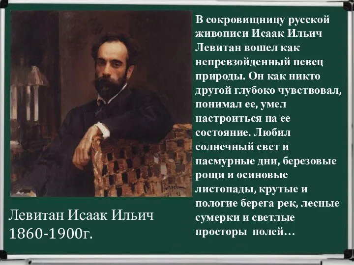 В сокровищницу русской живописи Исаак Ильич Левитан вошел как непревзойденный певец природы. Он