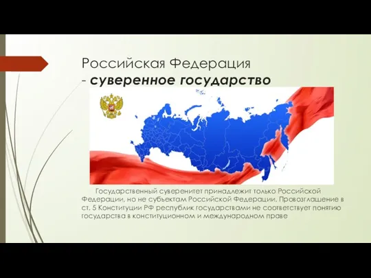 Российская Федерация - суверенное государство Государственный суверенитет принадлежит только Российской