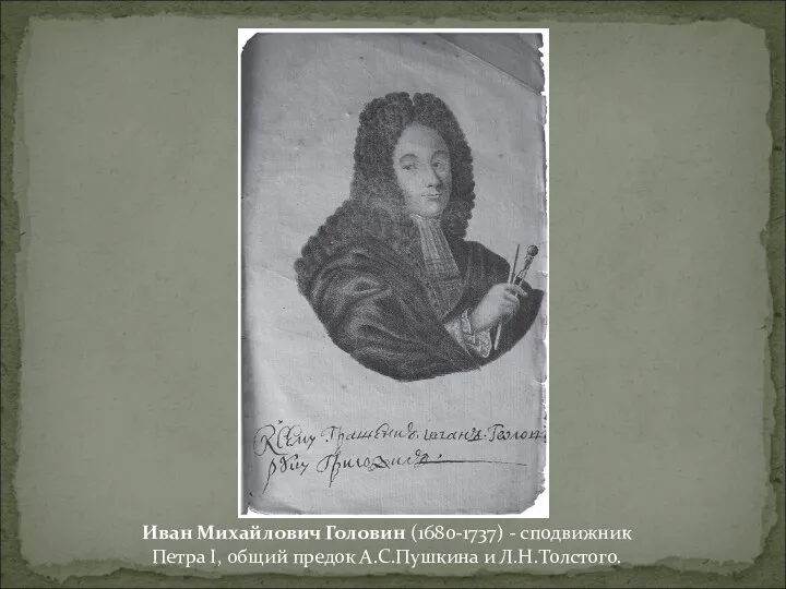 Иван Михайлович Головин (1680-1737) - сподвижник Петра I, общий предок А.С.Пушкина и Л.Н.Толстого.