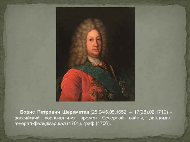 Борис Петрович Шереметев (25.04/5.05.1652 – 17(28).02.1719) - российский военачальник времен