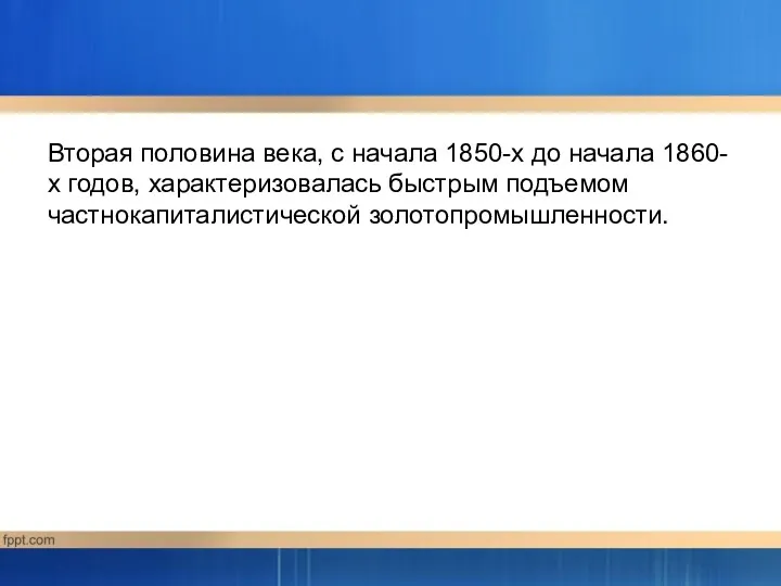 Вторая половина века, с начала 1850-х до начала 1860-х годов, характеризовалась быстрым подъемом частнокапиталистической золотопромышленности.