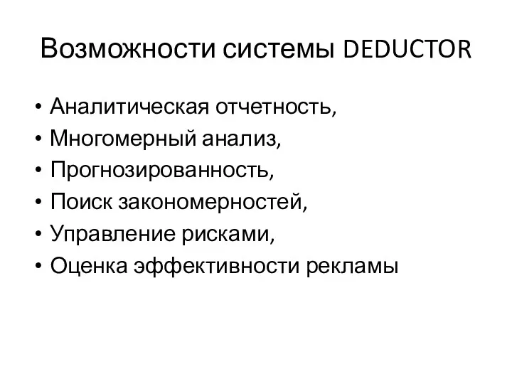 Возможности системы DEDUCTOR Аналитическая отчетность, Многомерный анализ, Прогнозированность, Поиск закономерностей, Управление рисками, Оценка эффективности рекламы