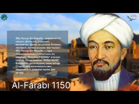 Әбу Насыр Әл-Фараби - әлемге әйгілі ойшыл, философ, социолог, математик, физик, астроном, ботаник,