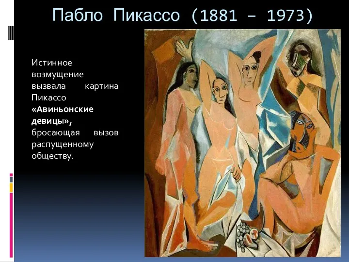 Пабло Пикассо (1881 – 1973) Истинное возмущение вызвала картина Пикассо «Авиньонские девицы», бросающая вызов распущенному обществу.