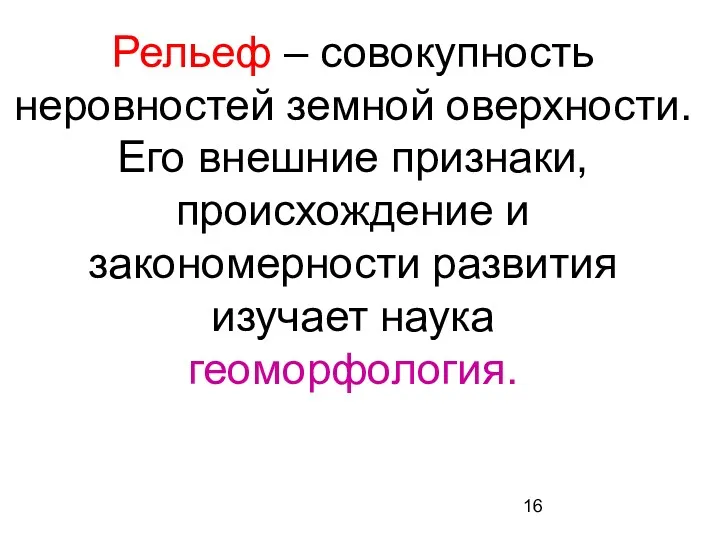 Рельеф – совокупность неровностей земной оверхности. Его внешние признаки, происхождение и закономерности развития изучает наука геоморфология.