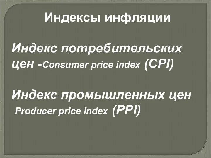 Индексы инфляции Индекс потребительских цен -Consumer price index (CPI) Индекс промышленных цен Producer price index (PPI)