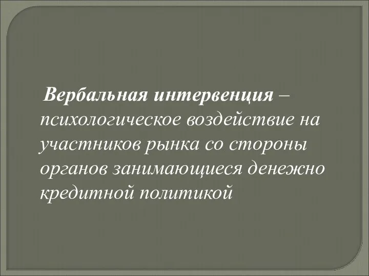 Вербальная интервенция – психологическое воздействие на участников рынка со стороны органов занимающиеся денежно кредитной политикой