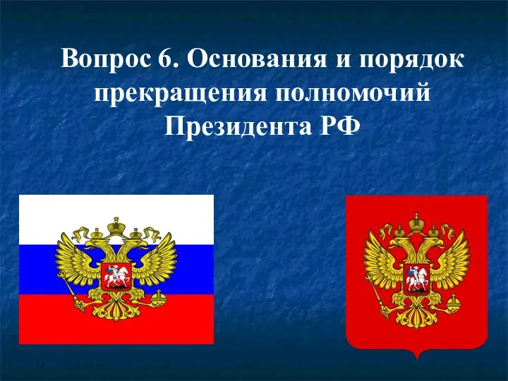 Вопрос 6. Основания и порядок прекращения полномочий Президента РФ