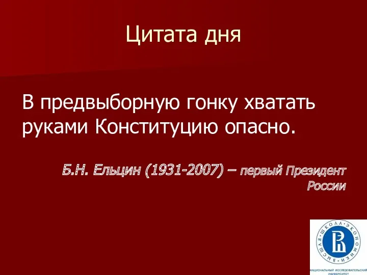 Цитата дня В предвыборную гонку хватать руками Конституцию опасно. Б.Н. Ельцин (1931-2007) – первый Президент России