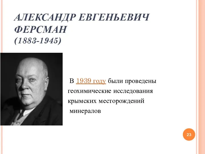 АЛЕКСАНДР ЕВГЕНЬЕВИЧ ФЕРСМАН (1883-1945) В 1939 году были проведены геохимические исследования крымских месторождений минералов