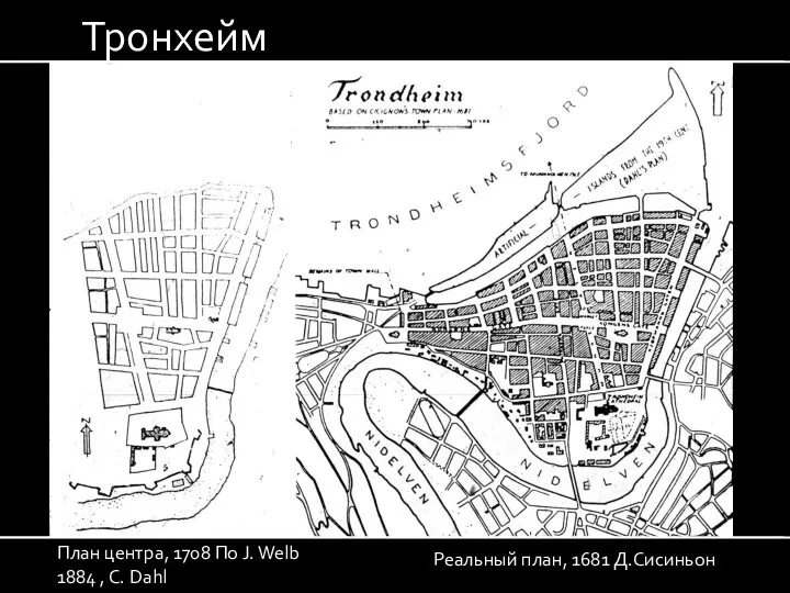 Реальный план, 1681 Д.Сисиньон План центра, 1708 По J. Welb 1884 , C. Dahl Тронхейм