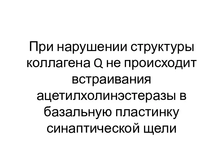 При нарушении структуры коллагена Q не происходит встраивания ацетилхолинэстеразы в базальную пластинку синаптической щели