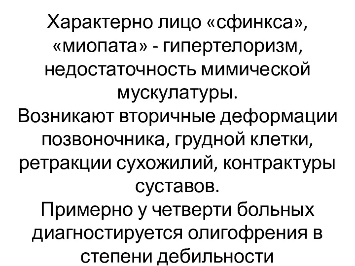 Характерно лицо «сфинкса», «миопата» - гипертелоризм, недостаточность мимической мускулатуры. Возникают