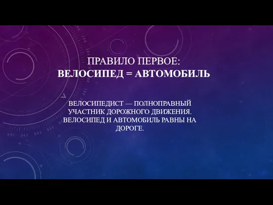 ПРАВИЛО ПЕРВОЕ: ВЕЛОСИПЕД = АВТОМОБИЛЬ ВЕЛОСИПЕДИСТ — ПОЛНОПРАВНЫЙ УЧАСТНИК ДОРОЖНОГО