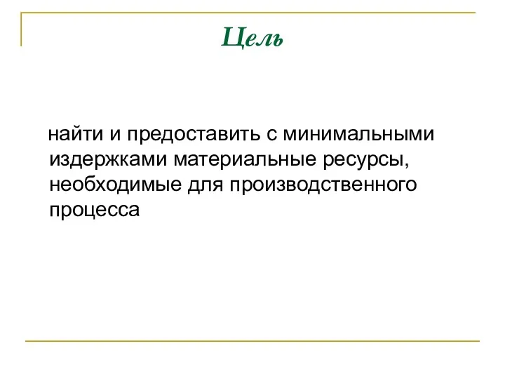 Цель найти и предоставить с минимальными издержками материальные ресурсы, необходимые для производственного процесса