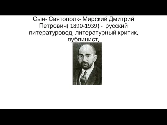 Сын- Святополк- Мирский Дмитрий Петрович( 1890-1939) - русский литературовед, литературный критик, публицист,