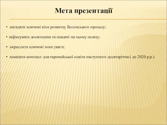 Мета презентації нагадати ключові віхи розвитку Болонського процесу; зафіксувати досягнення